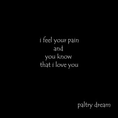 i feel your pain and you know that i love you