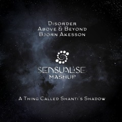 Disorder x Above & Beyond x Bjorn Akesson - A Thing Called Shanti's Shadow (Sensualise Mashup)