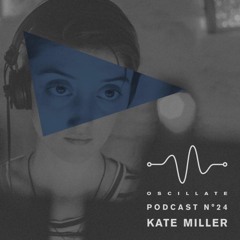 Oscillate Podcast N°24 selected and mixed by Kate Miller