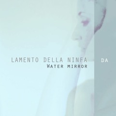 C.Monteverdi - Lamento Della Ninfa | Water Mirror | (Revisited)