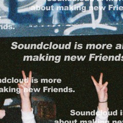 Soundcloud is more about making new friends.