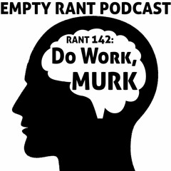 Rant 142: Do Work Murk