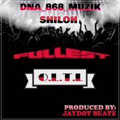 DNA_868_MUZIK x SHILOH - FULLEST (O.L.T.L) Produced By: JayDot Beatz