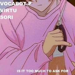 vocabot-P x virtu - is it too much too ask for w/ SoRi