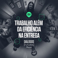 #004 [Dialogos (futuros) Votorantim]  O trabalho além da eficiência na entrega