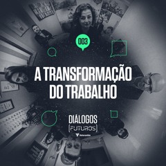 #003 [Dialogos (futuros) Votorantim] A Transformação Do Trabalho