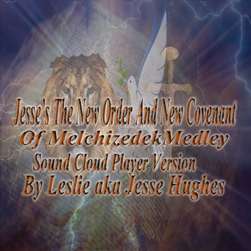 Jesse’s The New Order and New Covenant of Melchizedek: Compilation of Spoken Words, Songs & Medleys