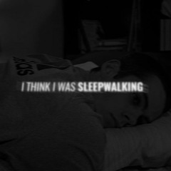 i think i was sleepwalking.
