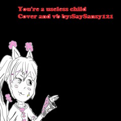 You're a worthless child Cover by SaySansy121's utau