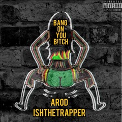 Bang on you B!tch (ft. Arod)