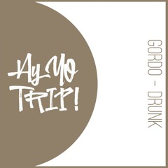 AYYOTRIP023 : GORDO - Drunk (Original Mix) [RELEASE DATE 2017-12-04]