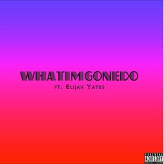 whatimgonedo ft. elijah yates
