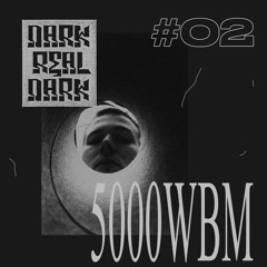 Dark Real Dark Podcast #02 - 5000WBM