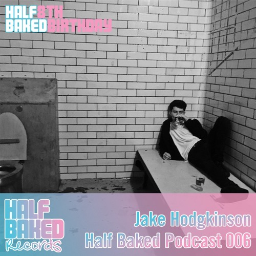 Half Baked Podcast 006 - Jake Hodgkinson