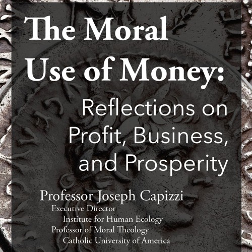 The Moral Use of Money: Reflections on Profit, Business, and Prosperity | Prof. Joseph Capizzi