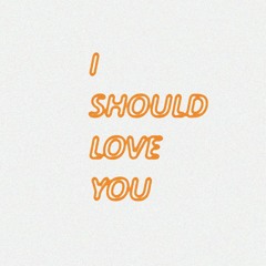 I Should Love You