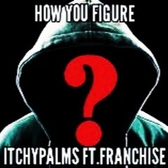 ItchyPalms ft.Franchi$e-HowYouFigure