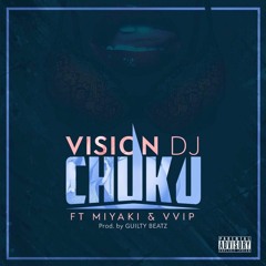 VisionDj - Chuku ( Ft. VVIP &  Miyaki)[Prod. By GuiltyBeatz]