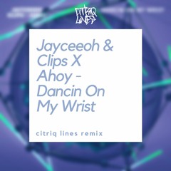 Jayceeoh & Clips X Ahoy - Dancin On My Wrist (Citriq Lines Remix)
