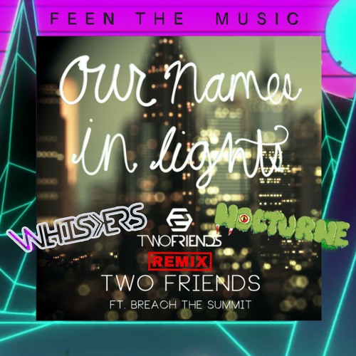 Two Friends FT. Breach The Summit - Our Names In Lights (WHISKERS & NOCTURNE REMIX)