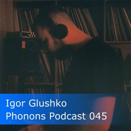Phonons Podcast 045 Igor Glushko
