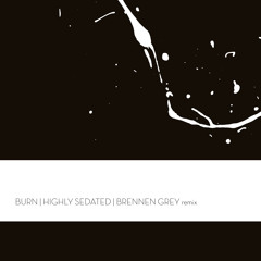 Highly Sedated | Burn (Brennen Grey Remix)