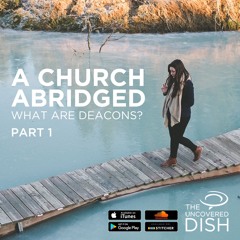 Ep. 24 A Church Abridged: What are Deacons? Pt 1