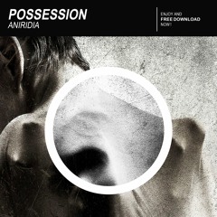 ANIRIDIA | Possession (Original Mix) [FREE DOWNLOAD]
