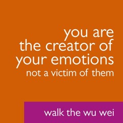 You Are the Creator of Your Emotions Not a Victim Of Them - Walk the Wu Wei #33