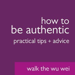 How to Be Authentic: Practical Tips + Advice - Walk the Wu Wei #37