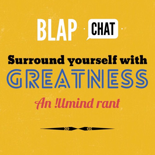 SURROUND YOURSELF WITH GREATNESS - An !llmind Rant