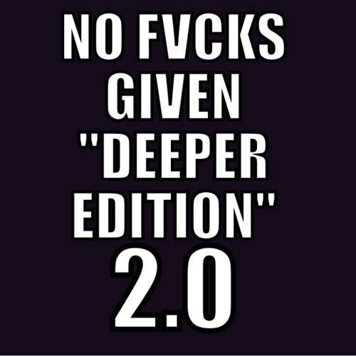 NO FVCKS GIVEN "DEEPER Edition" 2.0