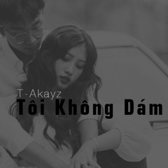 TÔI KHÔNG DÁM - T-akayz