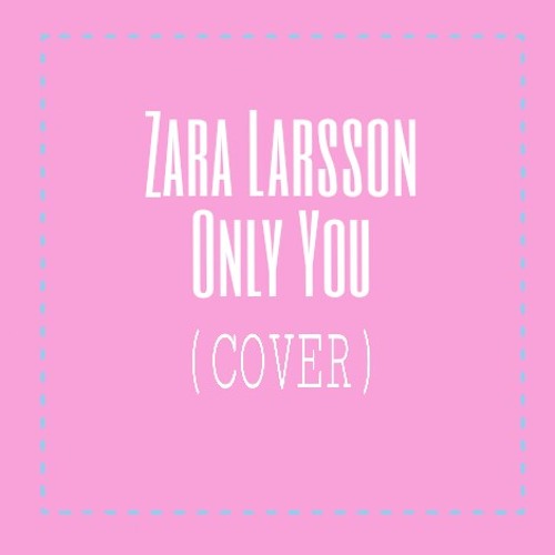Stream Zara Larsson - Only You (Cover) by Cara Camelyta | Listen online for  free on SoundCloud