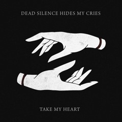 Dead Silence Hides My Cries - Take My Heart