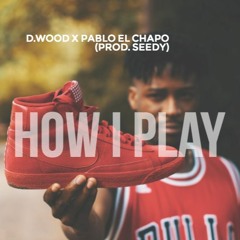 How I Play - D-Wood x Pablo El Chapo (prod Seedy)