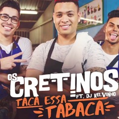 Os Cretinos Feat DJ Kelvinho - Taca Essa Tabaca Rmx Dj Betius