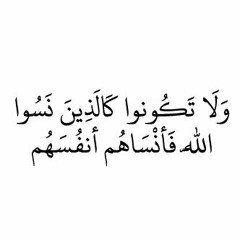 (وَلَا تَكُونُوا كَالَّذِينَ نَسُوا اللَّهَ فَأَنسَاهُمْ أَنفُسَهُمْ)