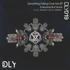 DLY019 - Everyone But None - Something Taking Over me ( Original Mix )