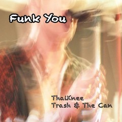 Funk You (ThaiKnee + Trash & The Can)