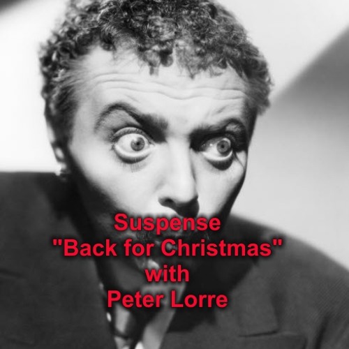 CBS - Suspense - " Back For Christmas"  Starring Peter Lorre - 1943