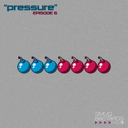 Smug Bastards Radio Ep. 6: Pressure