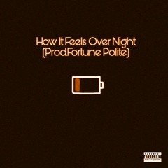 How It Feels Over Night(Prod Fortune Polite)