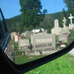 Objects In The Mirror Are Closer Than They Appear
