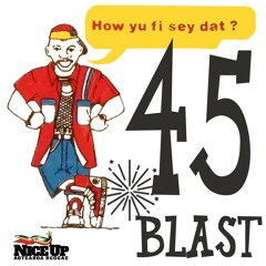 45 BLAST How Yu Fi Sey Dat?