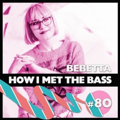 Bebetta - HOW I MET THE BASS #80