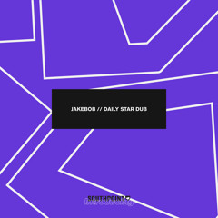 Jakebob - Daily Star Dub [FREE DOWNLOAD]