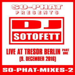 SO-PHAT-MIXES-2: DJ Sotofett - Live @ Tresor Berlin, Part 1 (2016-12-09)