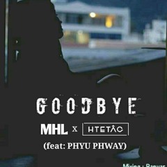 Goodbye - MHL x HTETÂG (Feat: Phyu Phway)