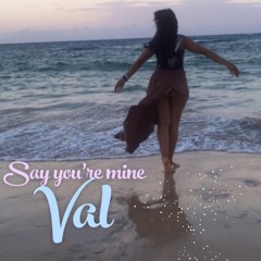 VAL SAY YOU'RE MINE